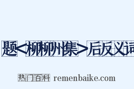 题＜柳柳州集＞后反义词是什么意思的图片